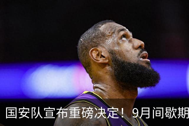 国安队宣布重磅决定！9月间歇期提前确认7名球员离队