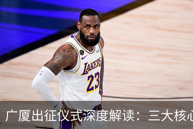 广厦出征仪式深度解读：三大核心球员展望新赛季