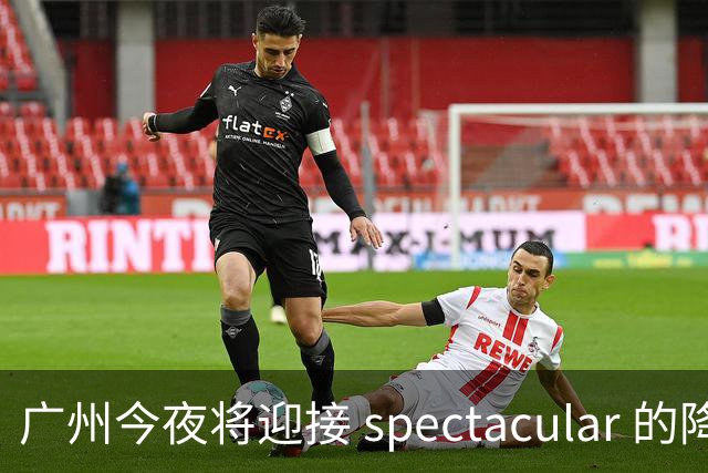广州今夜将迎接 spectacular 的降雨！